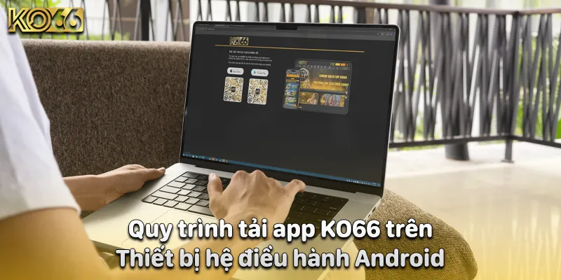 Quy trình tải app KO66 trên thiết bị hệ điều hành Android