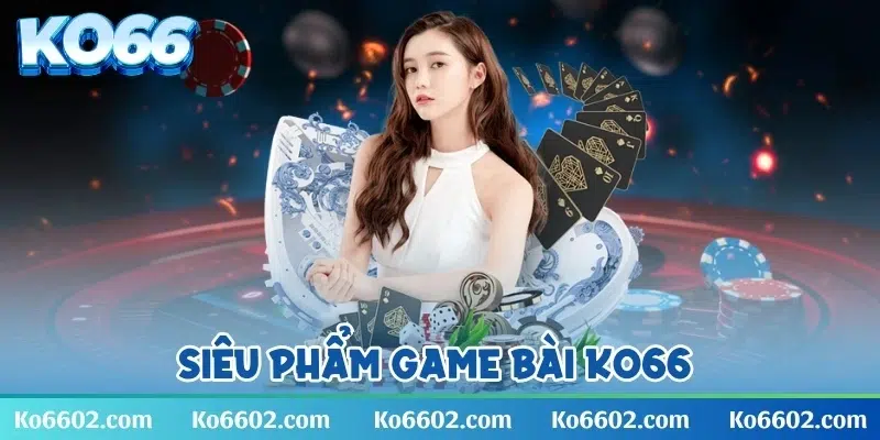 Siêu phẩm game bài KO66 cập nhật những tựa game chất lượng