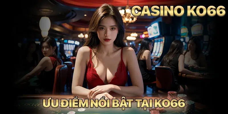 Top những ưu điểm tạo nên sân chơi Casino KO66