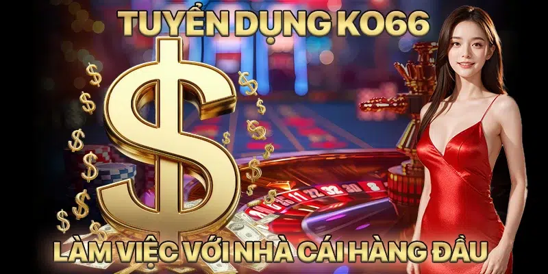 Tuyển Dụng KO66 - Cơ Hội Làm Việc Với Nhà Cái Uy Tín Hàng Đầu